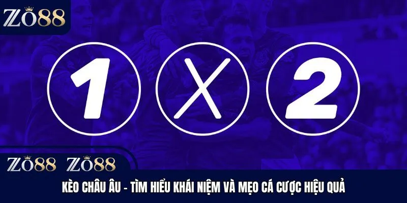 Kèo Châu Âu - Tìm Hiểu Khái Niệm Và Mẹo Cá Cược Hiệu Quả