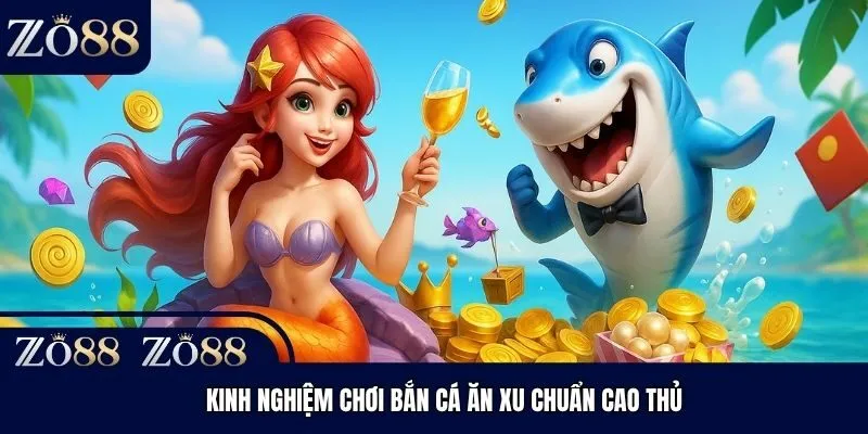 Kinh nghiệm chơi bắn cá ăn xu chuẩn cao thủ